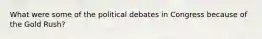 What were some of the political debates in Congress because of the Gold Rush?