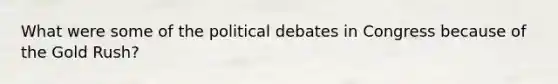 What were some of the political debates in Congress because of the Gold Rush?