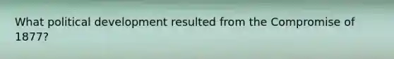 What political development resulted from the Compromise of 1877?