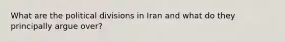 What are the political divisions in Iran and what do they principally argue over?