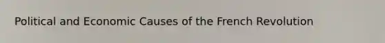 Political and Economic Causes of the French Revolution