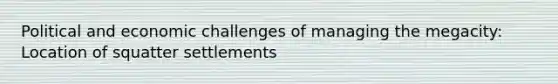 Political and economic challenges of managing the megacity: Location of squatter settlements