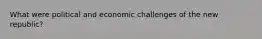 What were political and economic challenges of the new republic?