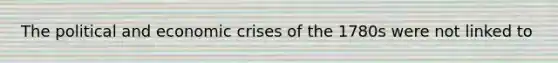 The political and economic crises of the 1780s were not linked to