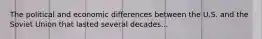 The political and economic differences between the U.S. and the Soviet Union that lasted several decades...