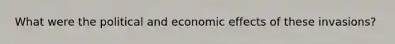 What were the political and economic effects of these invasions?