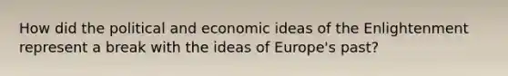 How did the political and economic ideas of the Enlightenment represent a break with the ideas of Europe's past?