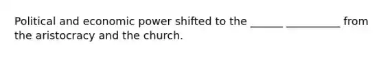 Political and economic power shifted to the ______ __________ from the aristocracy and the church.