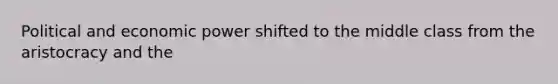 Political and economic power shifted to the middle class from the aristocracy and the