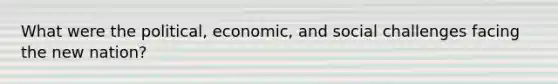 What were the political, economic, and social challenges facing the new nation?