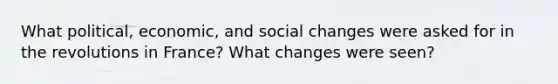 What political, economic, and social changes were asked for in the revolutions in France? What changes were seen?