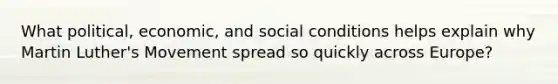 What political, economic, and social conditions helps explain why Martin Luther's Movement spread so quickly across Europe?