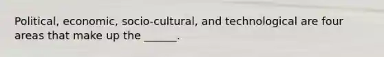 Political, economic, socio-cultural, and technological are four areas that make up the ______.