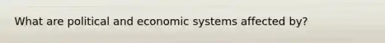 What are political and economic systems affected by?