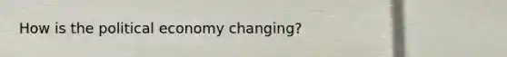 How is the political economy changing?
