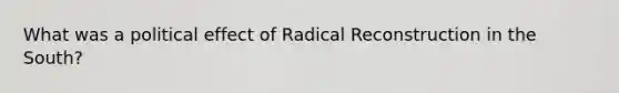 What was a political effect of Radical Reconstruction in the South?