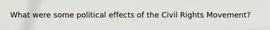 What were some political effects of the Civil Rights Movement?