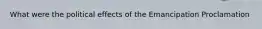 What were the political effects of the Emancipation Proclamation