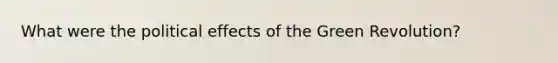 What were the political effects of the Green Revolution?