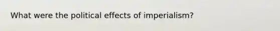 What were the political effects of imperialism?