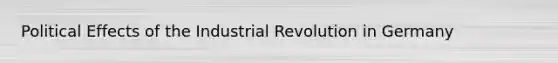 Political Effects of the Industrial Revolution in Germany