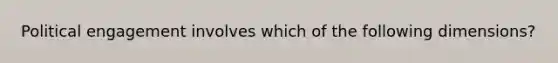 Political engagement involves which of the following dimensions?