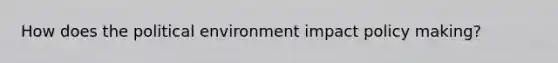 How does the political environment impact policy making?