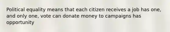 Political equality means that each citizen receives a job has one, and only one, vote can donate money to campaigns has opportunity