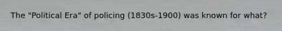 The "Political Era" of policing (1830s-1900) was known for what?