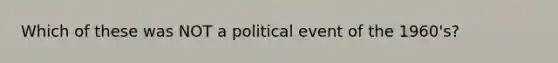 Which of these was NOT a political event of the 1960's?