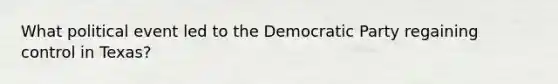 What political event led to the Democratic Party regaining control in Texas?