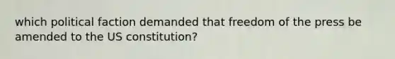 which political faction demanded that freedom of the press be amended to the US constitution?