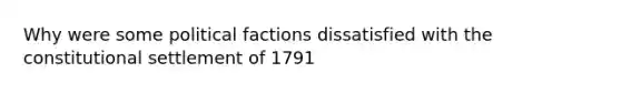 Why were some political factions dissatisfied with the constitutional settlement of 1791