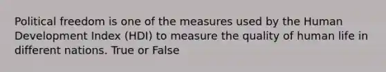 Political freedom is one of the measures used by the Human Development Index (HDI) to measure the quality of human life in different nations. True or False