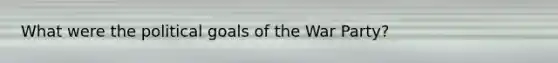 What were the political goals of the War Party?