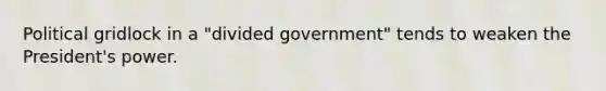 Political gridlock in a "divided government" tends to weaken the President's power.