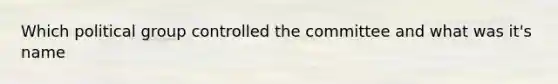 Which political group controlled the committee and what was it's name