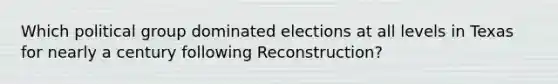 Which political group dominated elections at all levels in Texas for nearly a century following Reconstruction?