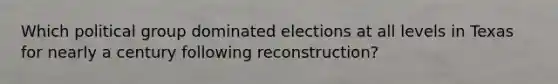 Which political group dominated elections at all levels in Texas for nearly a century following reconstruction?