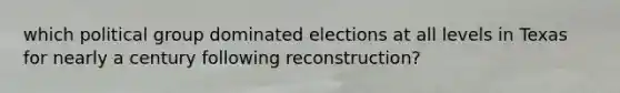 which political group dominated elections at all levels in Texas for nearly a century following reconstruction?