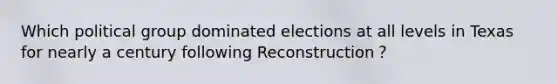 Which political group dominated elections at all levels in Texas for nearly a century following Reconstruction？