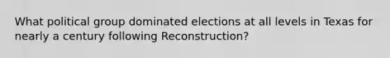 What political group dominated elections at all levels in Texas for nearly a century following Reconstruction?