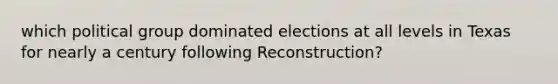 which political group dominated elections at all levels in Texas for nearly a century following Reconstruction?