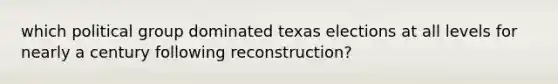 which political group dominated texas elections at all levels for nearly a century following reconstruction?