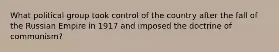 What political group took control of the country after the fall of the Russian Empire in 1917 and imposed the doctrine of communism?