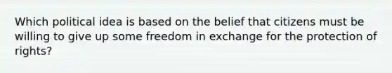 Which political idea is based on the belief that citizens must be willing to give up some freedom in exchange for the protection of rights?