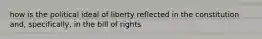 how is the political ideal of liberty reflected in the constitution and, specifically, in the bill of rights