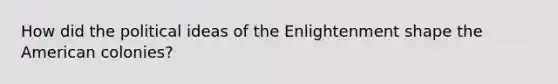 How did the political ideas of the Enlightenment shape the American colonies?