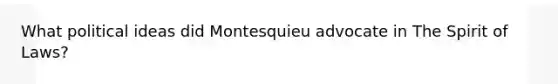 What political ideas did Montesquieu advocate in The Spirit of Laws?
