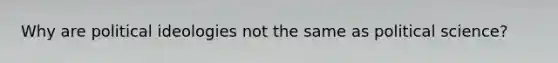 Why are political ideologies not the same as political science?